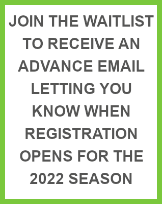 Join the waitlist to receive an advance email letting you know when registration opens for the 2022 season
